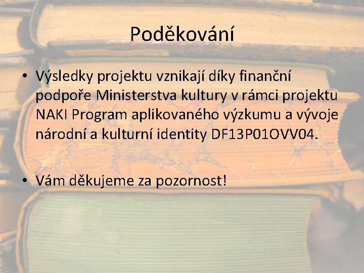 Poděkování • Výsledky projektu vznikají díky finanční podpoře Ministerstva kultury v rámci projektu NAKI