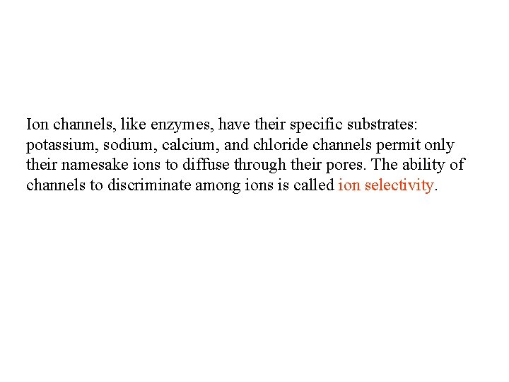Ion channels, like enzymes, have their specific substrates: potassium, sodium, calcium, and chloride channels Ion channels, like enzymes, have their specific substrates: potassium, sodium, calcium, and chloride channels