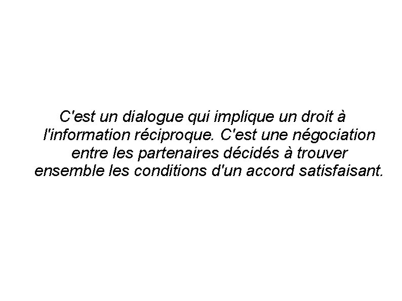 C'est un dialogue qui implique un droit à l'information réciproque. C'est une négociation entre