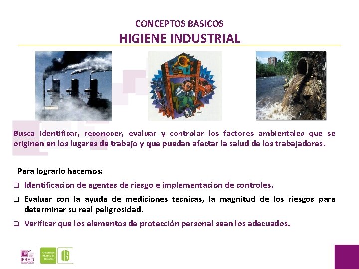 CONCEPTOS BASICOS HIGIENE INDUSTRIAL Busca identificar, reconocer, evaluar y controlar los factores ambientales que