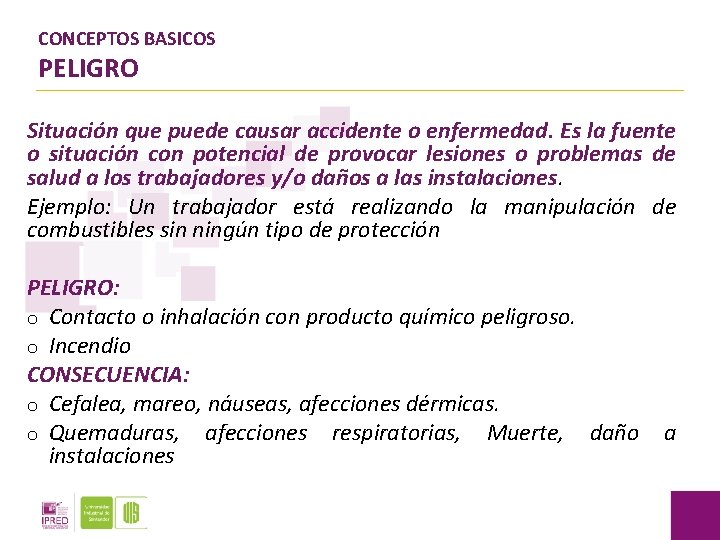 CONCEPTOS BASICOS PELIGRO Situación que puede causar accidente o enfermedad. Es la fuente o