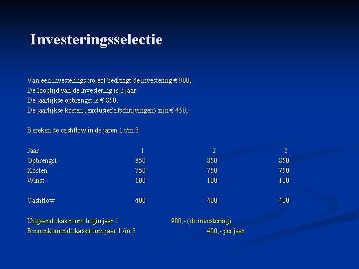 Investeringsselectie Van een investeringsproject bedraagt de investering € 900, - De looptijd van de