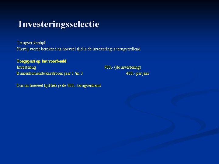 Investeringsselectie Terugverdientijd Hierbij wordt berekend na hoeveel tijd is de investering is terugverdiend. Toegepast