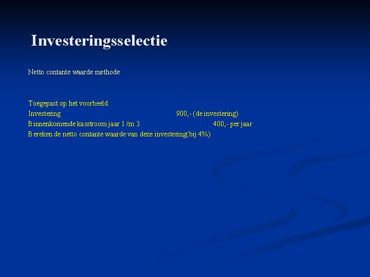 Investeringsselectie Netto contante waarde methode Toegepast op het voorbeeld Investering 900, - (de investering)