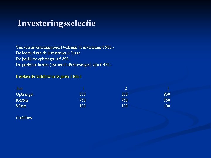 Investeringsselectie Van een investeringsproject bedraagt de investering € 900, - De looptijd van de