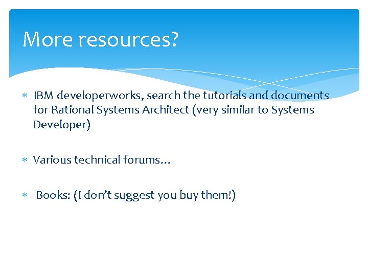 More resources? IBM developerworks, search the tutorials and documents for Rational Systems Architect (very