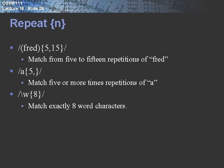 COMP 111 Lecture 16 / Slide 26 Repeat {n} § /(fred){5, 15}/ § Match