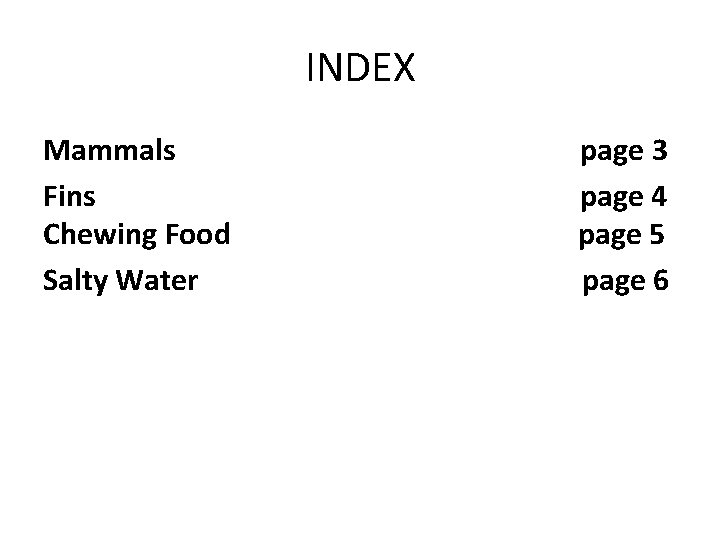 INDEX Mammals Fins Chewing Food Salty Water page 3 page 4 page 5 page