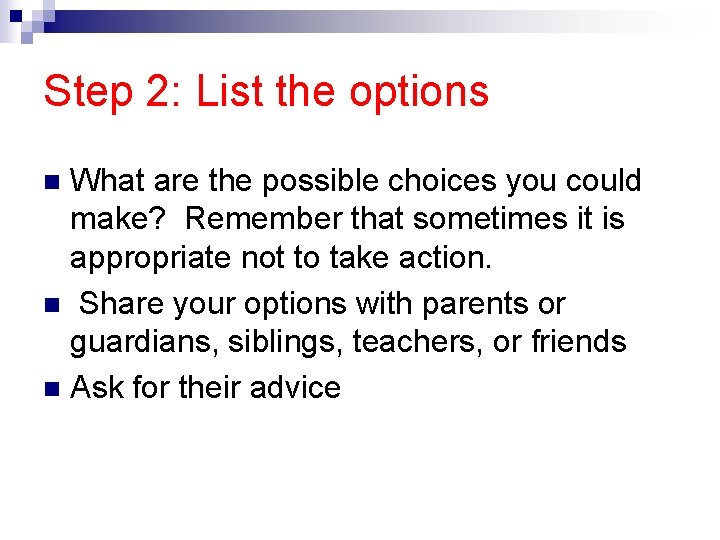 Step 2: List the options What are the possible choices you could make? Remember