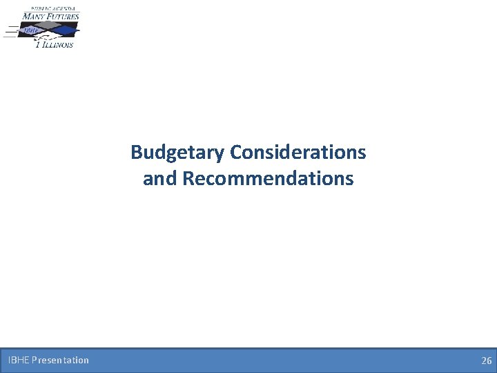 Budgetary Considerations and Recommendations IBHE Presentation 26 