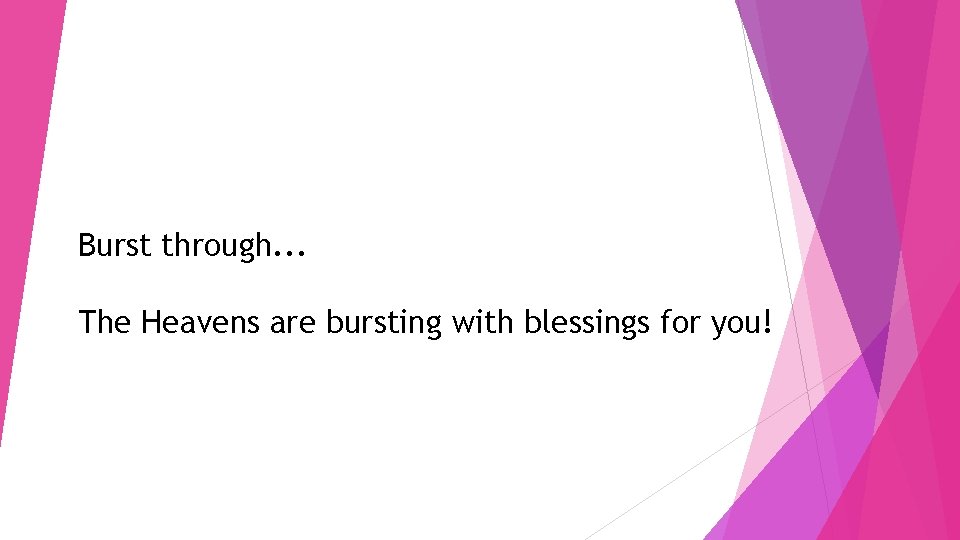 Burst through. . . The Heavens are bursting with blessings for you! 