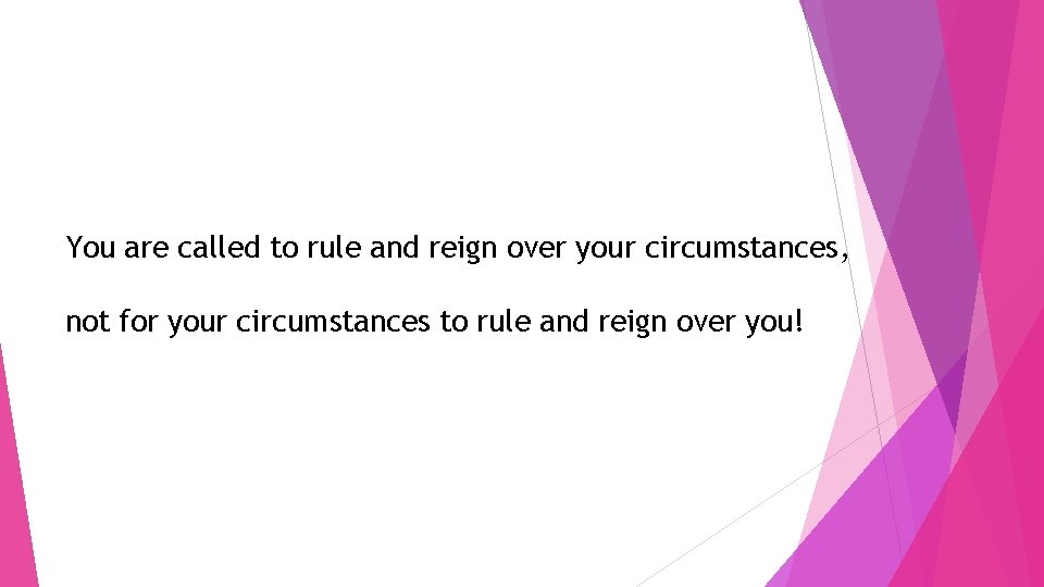 You are called to rule and reign over your circumstances, not for your circumstances