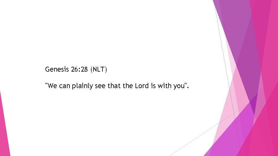 Genesis 26: 28 (NLT) "We can plainly see that the Lord is with you".