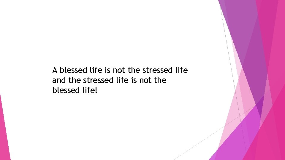 A blessed life is not the stressed life and the stressed life is not