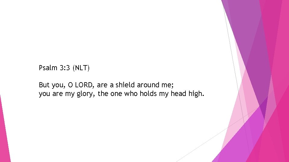 Psalm 3: 3 (NLT) But you, O LORD, are a shield around me; you