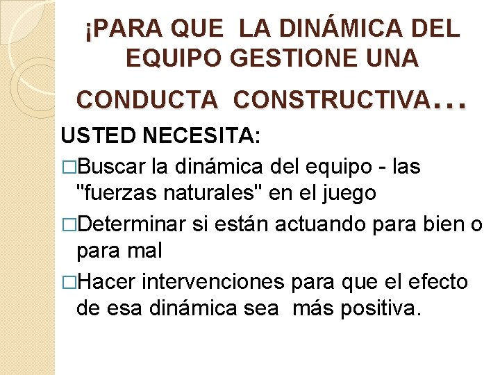 ¡PARA QUE LA DINÁMICA DEL EQUIPO GESTIONE UNA CONDUCTA CONSTRUCTIVA… USTED NECESITA: �Buscar la