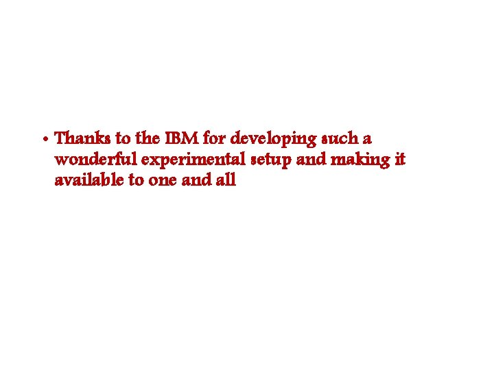  • Thanks to the IBM for developing such a wonderful experimental setup and