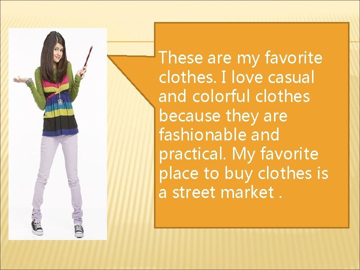 These are my favorite clothes. I love casual and colorful clothes because they are