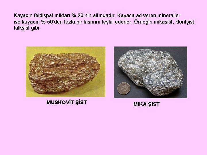 Kayacın feldispat miktarı % 20’nin altındadır. Kayaca ad veren mineraller ise kayacın % 50’den