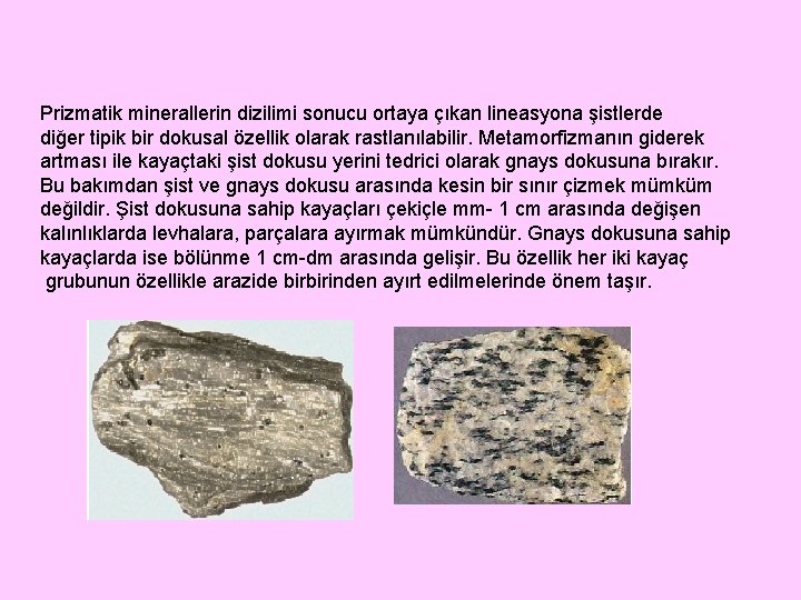 Prizmatik minerallerin dizilimi sonucu ortaya çıkan lineasyona şistlerde diğer tipik bir dokusal özellik olarak