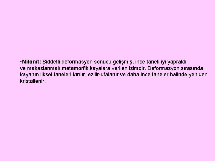  • Milonit: Şiddetli deformasyon sonucu gelişmiş, ince taneli iyi yapraklı ve makaslanmalı metamorfik