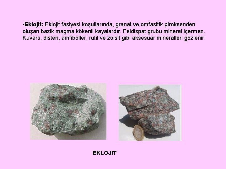  • Eklojit: Eklojit fasiyesi koşullarında, granat ve omfasitik piroksenden oluşan bazik magma kökenli