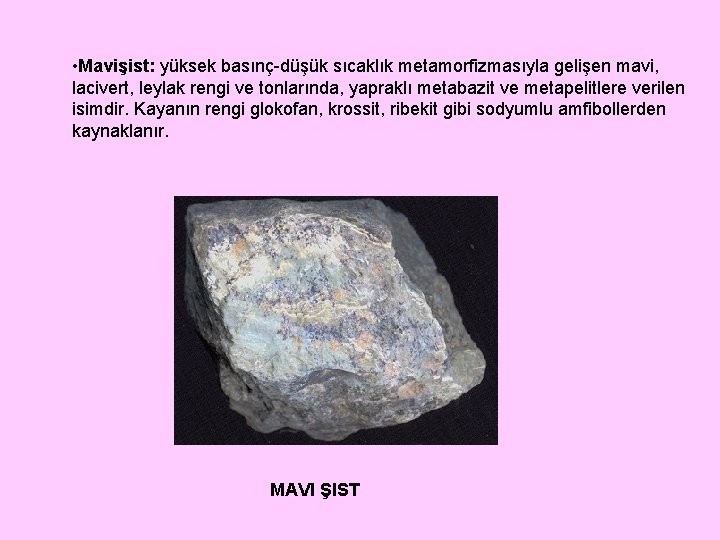  • Mavişist: yüksek basınç-düşük sıcaklık metamorfizmasıyla gelişen mavi, lacivert, leylak rengi ve tonlarında,