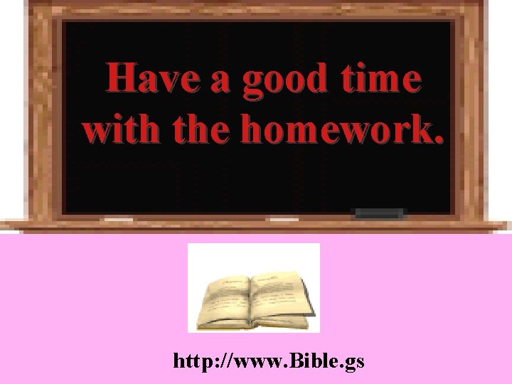 Have a good time with the homework. http: //www. Bible. gs 