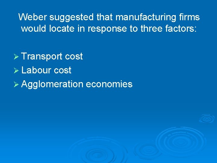 Weber suggested that manufacturing firms would locate in response to three factors: Ø Transport