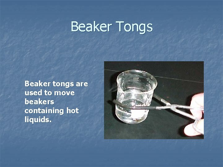 Beaker Tongs Beaker tongs are used to move beakers containing hot liquids. 