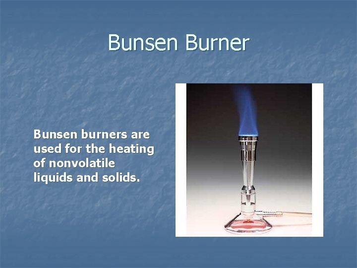 Bunsen Burner Bunsen burners are used for the heating of nonvolatile liquids and solids.
