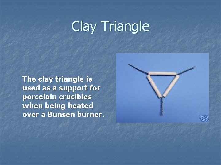 Clay Triangle The clay triangle is used as a support for porcelain crucibles when
