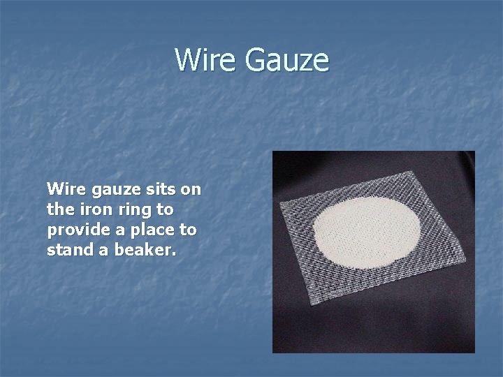 Wire Gauze Wire gauze sits on the iron ring to provide a place to
