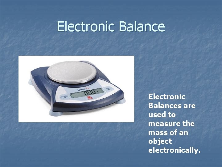 Electronic Balances are used to measure the mass of an object electronically. 