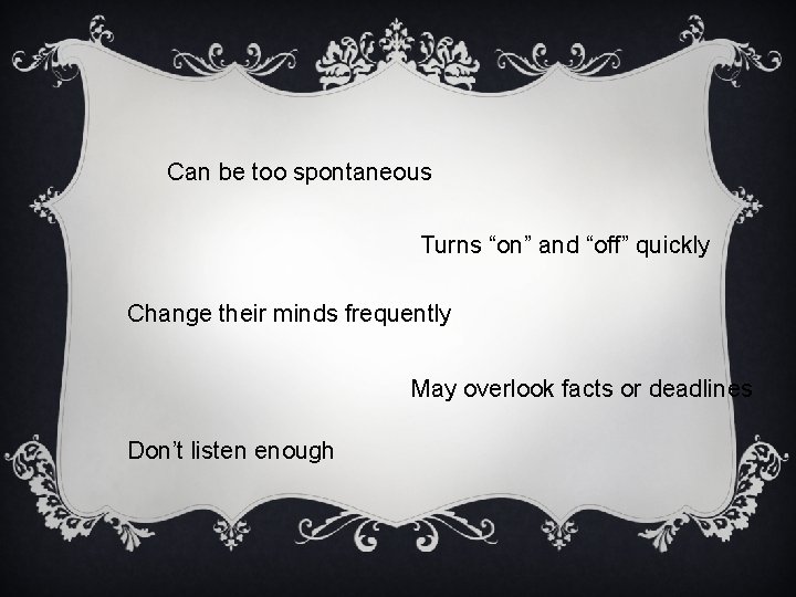 Can be too spontaneous Turns “on” and “off” quickly Change their minds frequently May
