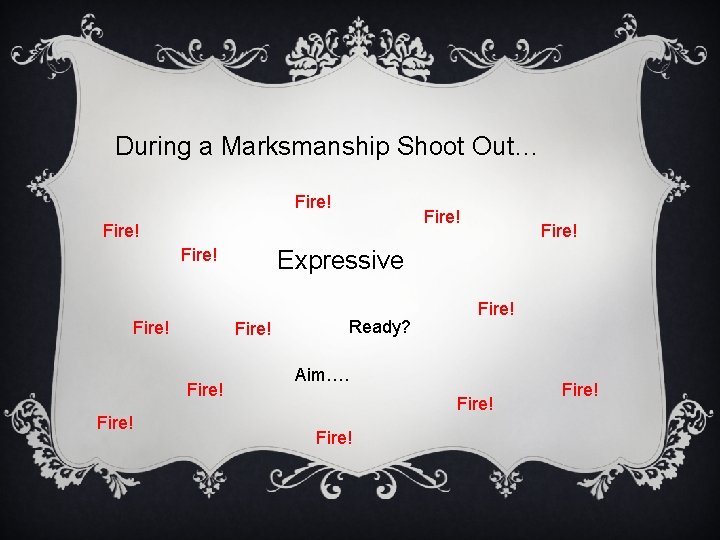 During a Marksmanship Shoot Out… Fire! Fire! Expressive Ready? Fire! Aim…. Fire! 