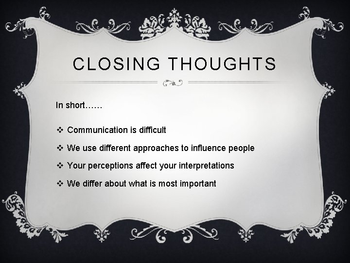 CLOSING THOUGHTS In short…… v Communication is difficult v We use different approaches to