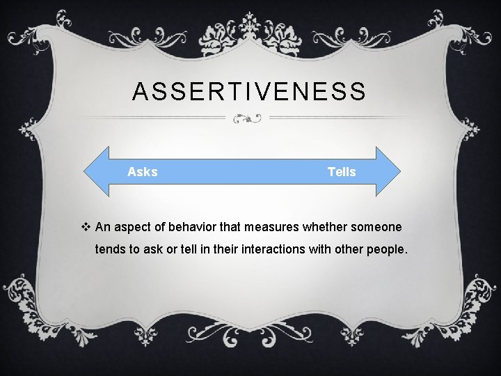 ASSERTIVENESS Asks Tells v An aspect of behavior that measures whether someone tends to