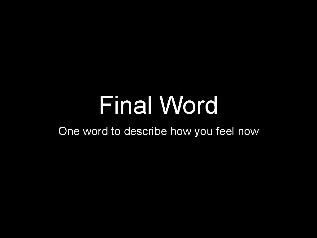 Final Word One word to describe how you feel now 