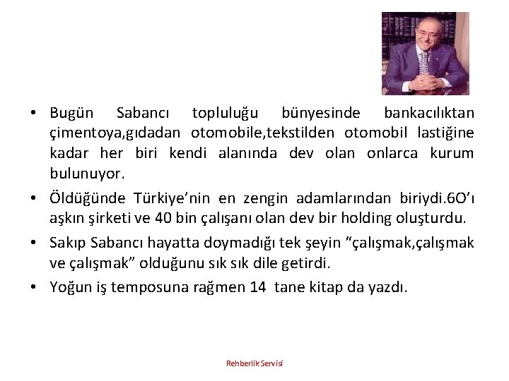  • Bugün Sabancı topluluğu bünyesinde bankacılıktan çimentoya, gıdadan otomobile, tekstilden otomobil lastiğine kadar