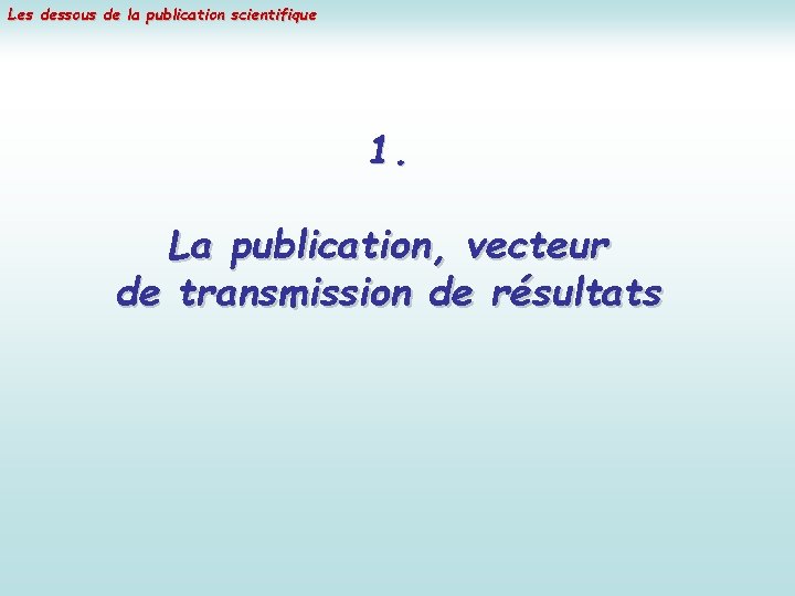 Les dessous de la publication scientifique 1. La publication, vecteur de transmission de résultats