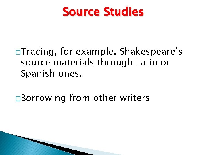 Source Studies �Tracing, for example, Shakespeare’s source materials through Latin or Spanish ones. �Borrowing