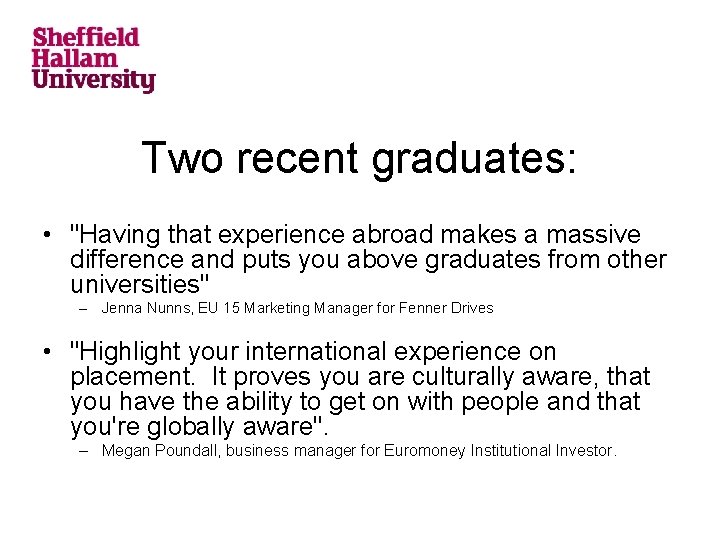 Two recent graduates: • "Having that experience abroad makes a massive difference and puts