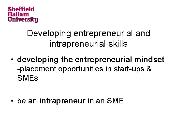 Developing entrepreneurial and intrapreneurial skills • developing the entrepreneurial mindset -placement opportunities in start-ups