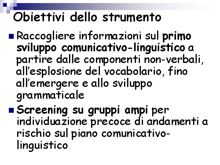 Obiettivi dello strumento n Raccogliere informazioni sul primo sviluppo comunicativo-linguistico a partire dalle componenti