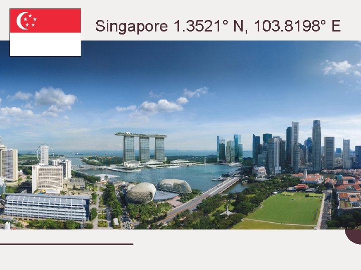 Singapore 1. 3521° N, 103. 8198° E 