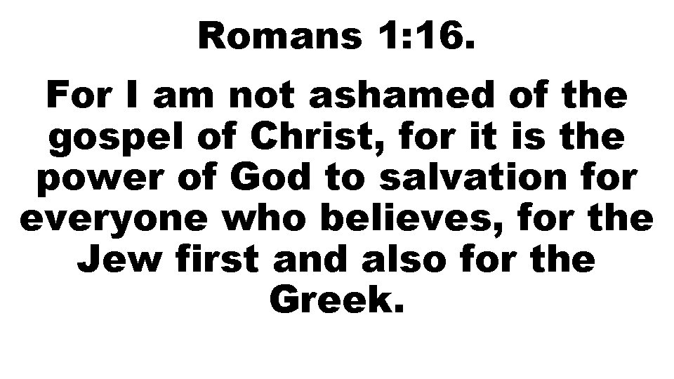 Romans 1: 16. For I am not ashamed of the gospel of Christ, for