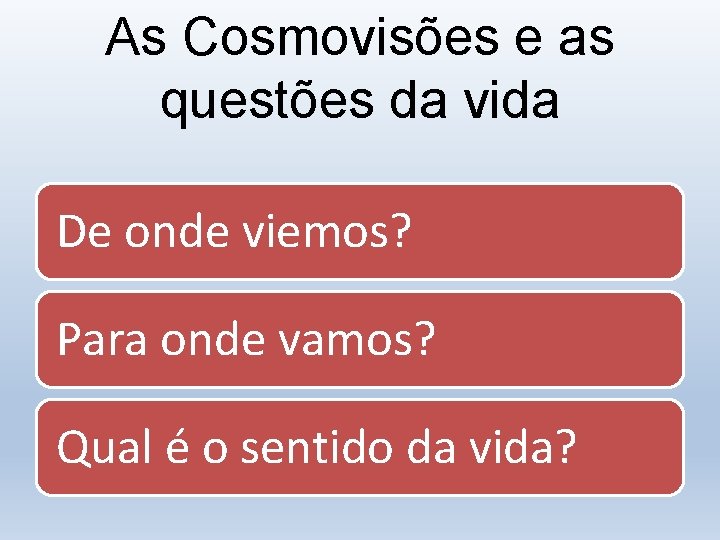 As Cosmovisões e as questões da vida De onde viemos? Para onde vamos? Qual