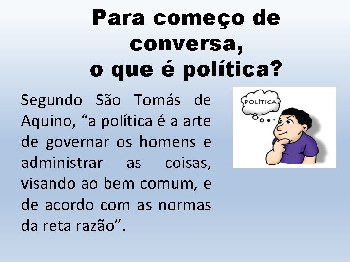 Para começo de conversa, o que é política? Segundo São Tomás de Aquino, “a