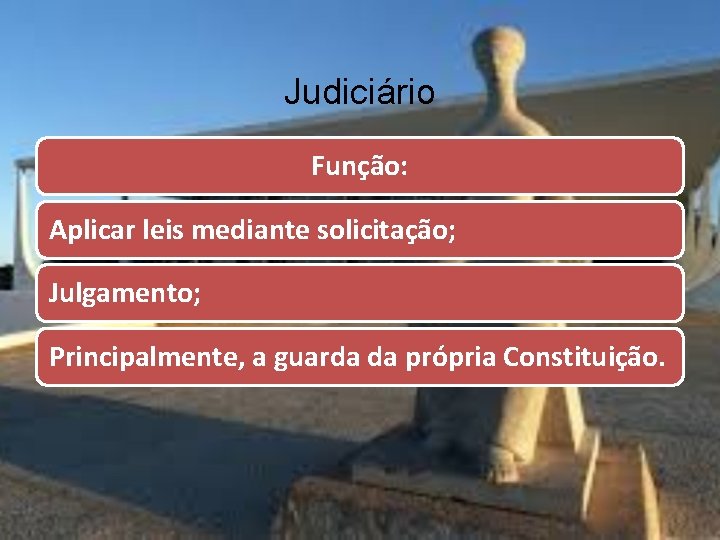 Judiciário Função: Aplicar leis mediante solicitação; Julgamento; Principalmente, a guarda da própria Constituição. 